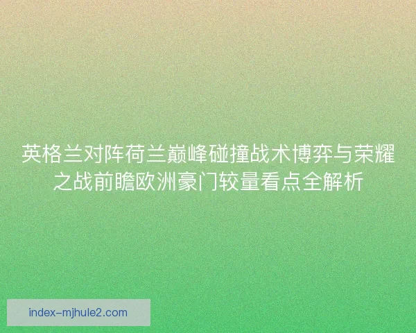 英格兰对阵荷兰巅峰碰撞战术博弈与荣耀之战前瞻欧洲豪门较量看点全解析