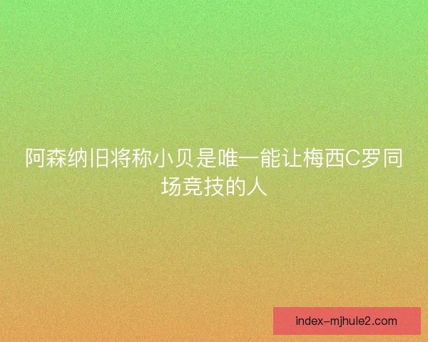 阿森纳旧将称小贝是唯一能让梅西C罗同场竞技的人